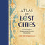 Atlas of Lost Cities: A Travel Guide to Abandoned and Forsaken Destinations
