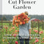 Floret Farm's Cut Flower Garden: Grow, Harvest, and Arrange Stunning Seasonal Blooms