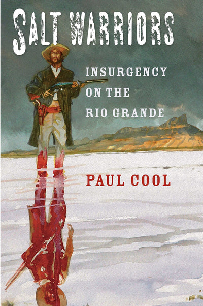 Salt Warriors: Insurgency on the Rio Grande (Volume 11) (Canseco-Keck History Series)