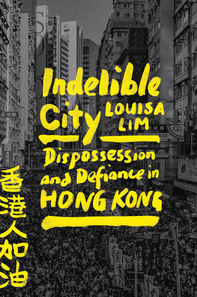 Indelible City: Dispossession and Defiance in Hong Kong by L