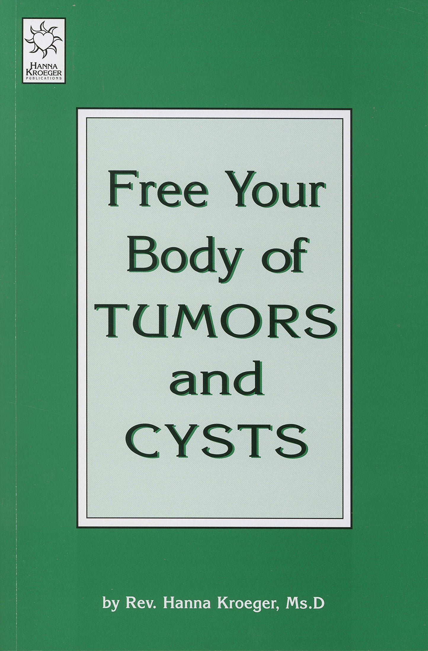 Free Your Body of Tumors and Cysts by Rev. Hanna Kroeger, Ms