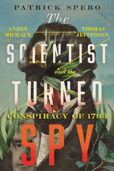 The Scientist Turned Spy: André Michaux, Thomas Jefferson, and the Conspiracy of 1793 (Jeffersonian America)
