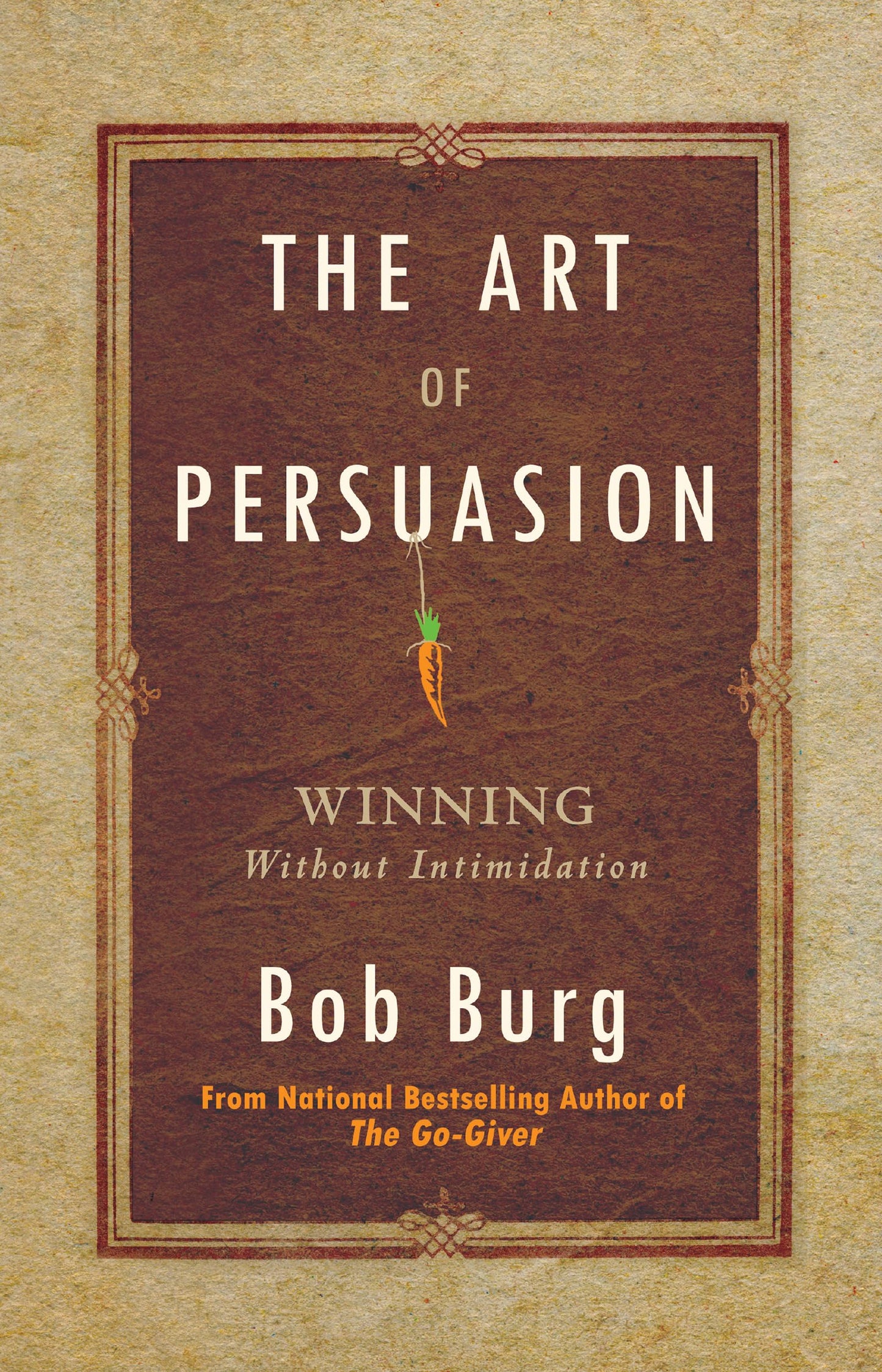 The Art of Persuasion: Winning Without Intimidation by Bob B