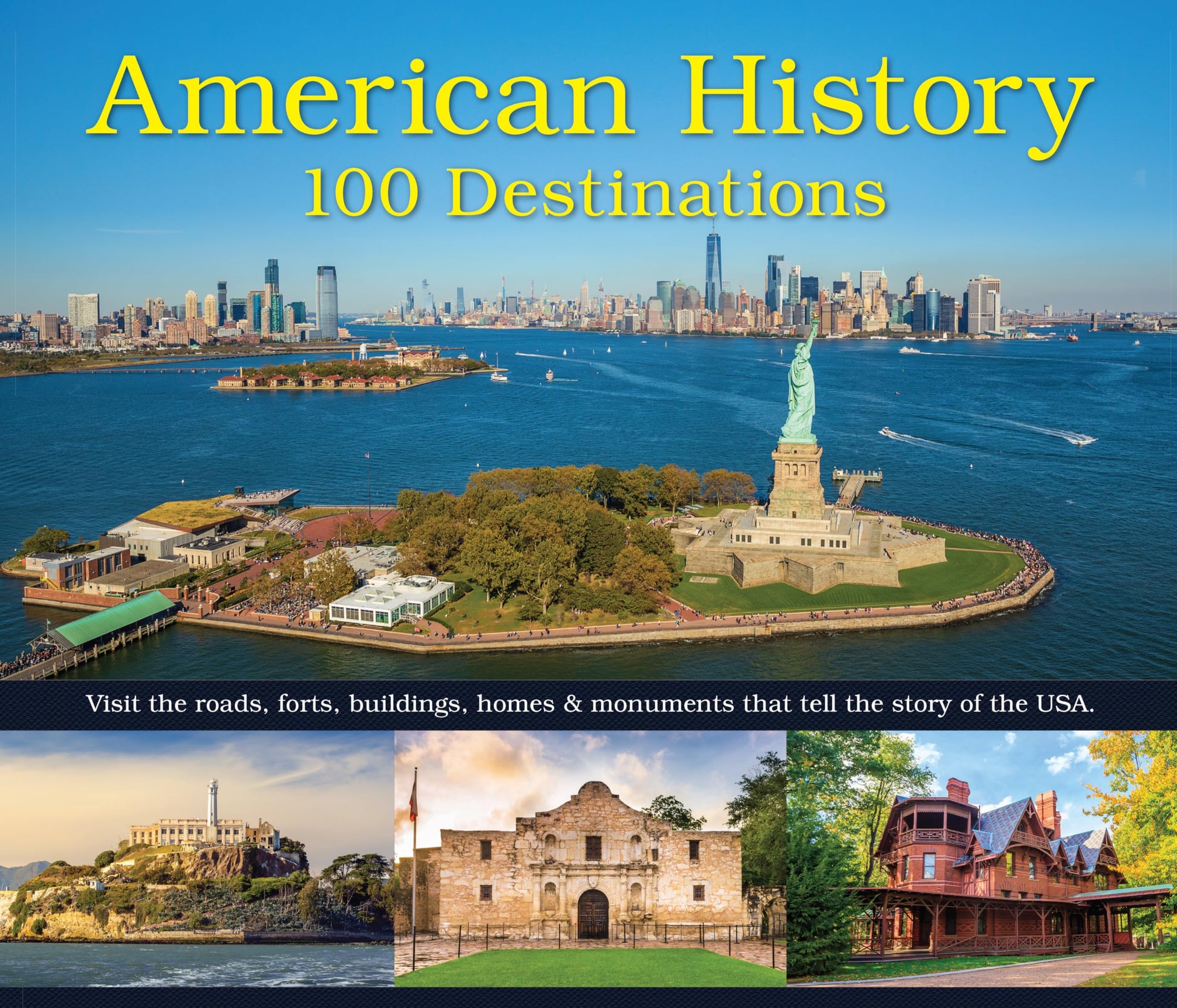 American History: 100 Destinations: Visit the Roads, Forts, Buildings, Homes & Monuments That Tell the Story of the USA
