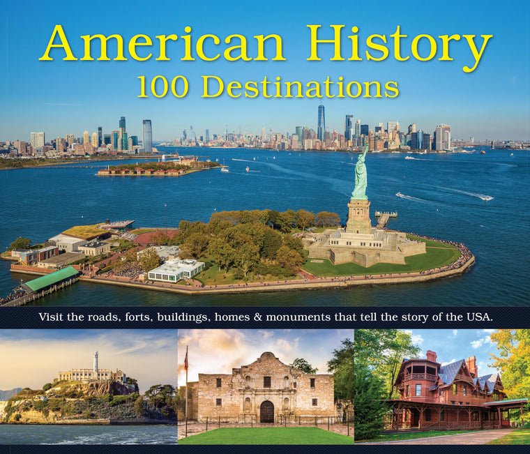 American History: 100 Destinations: Visit the Roads, Forts, Buildings, Homes & Monuments That Tell the Story of the USA