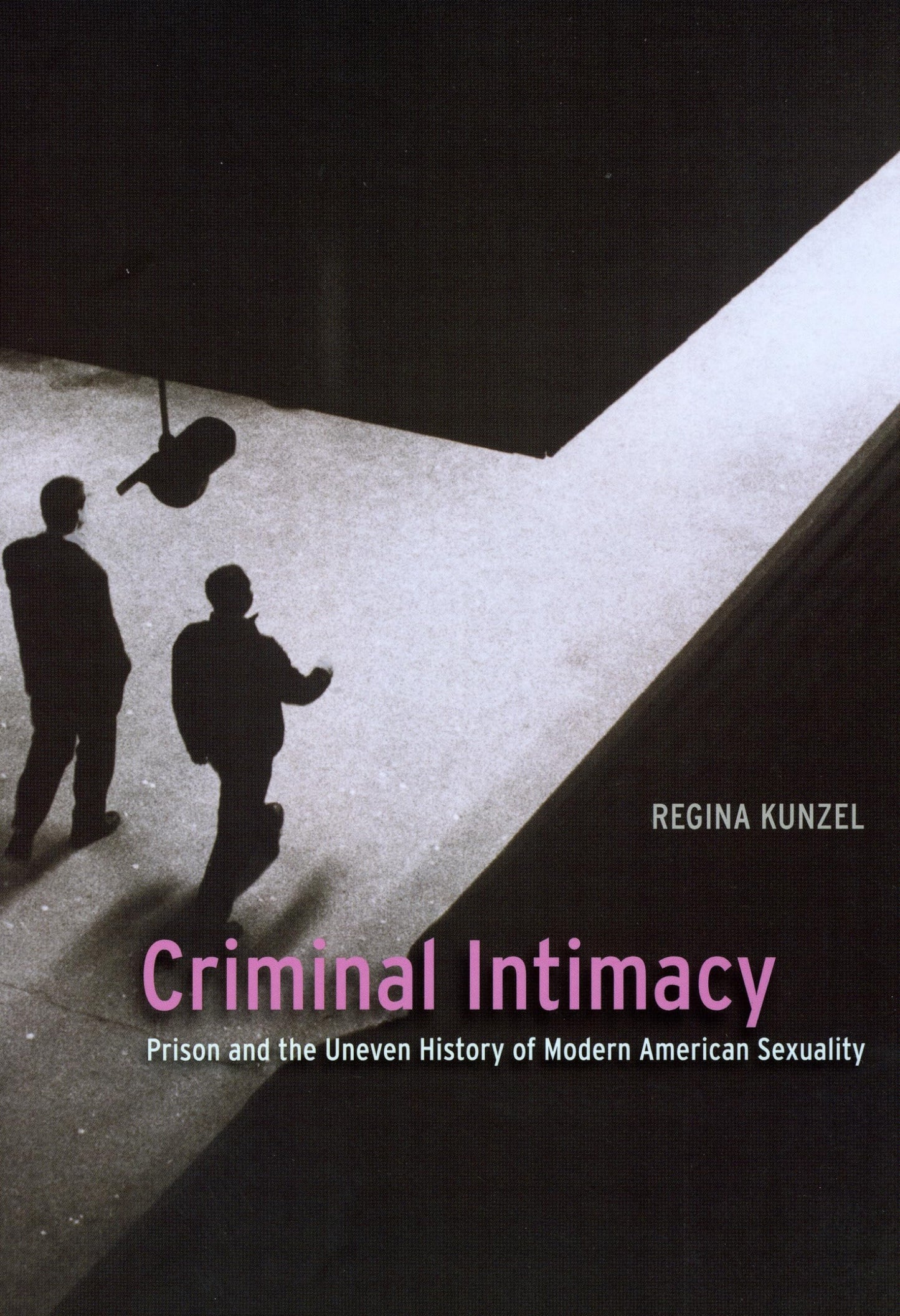 Criminal Intimacy: Prison and the Uneven History of Modern A