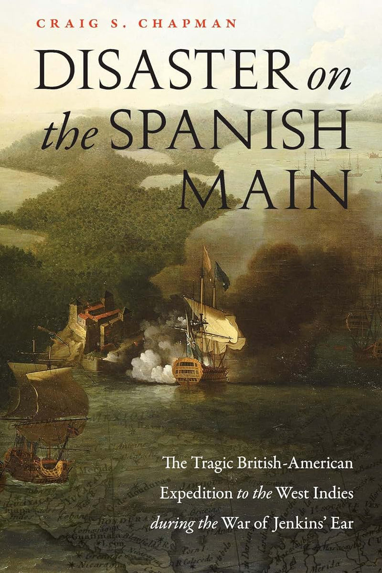 Disaster on the Spanish Main: The Tragic British-American Expedition to the West Indies during the War of Jenkins' Ear