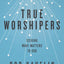 True Worshipers: Seeking What Matters to God