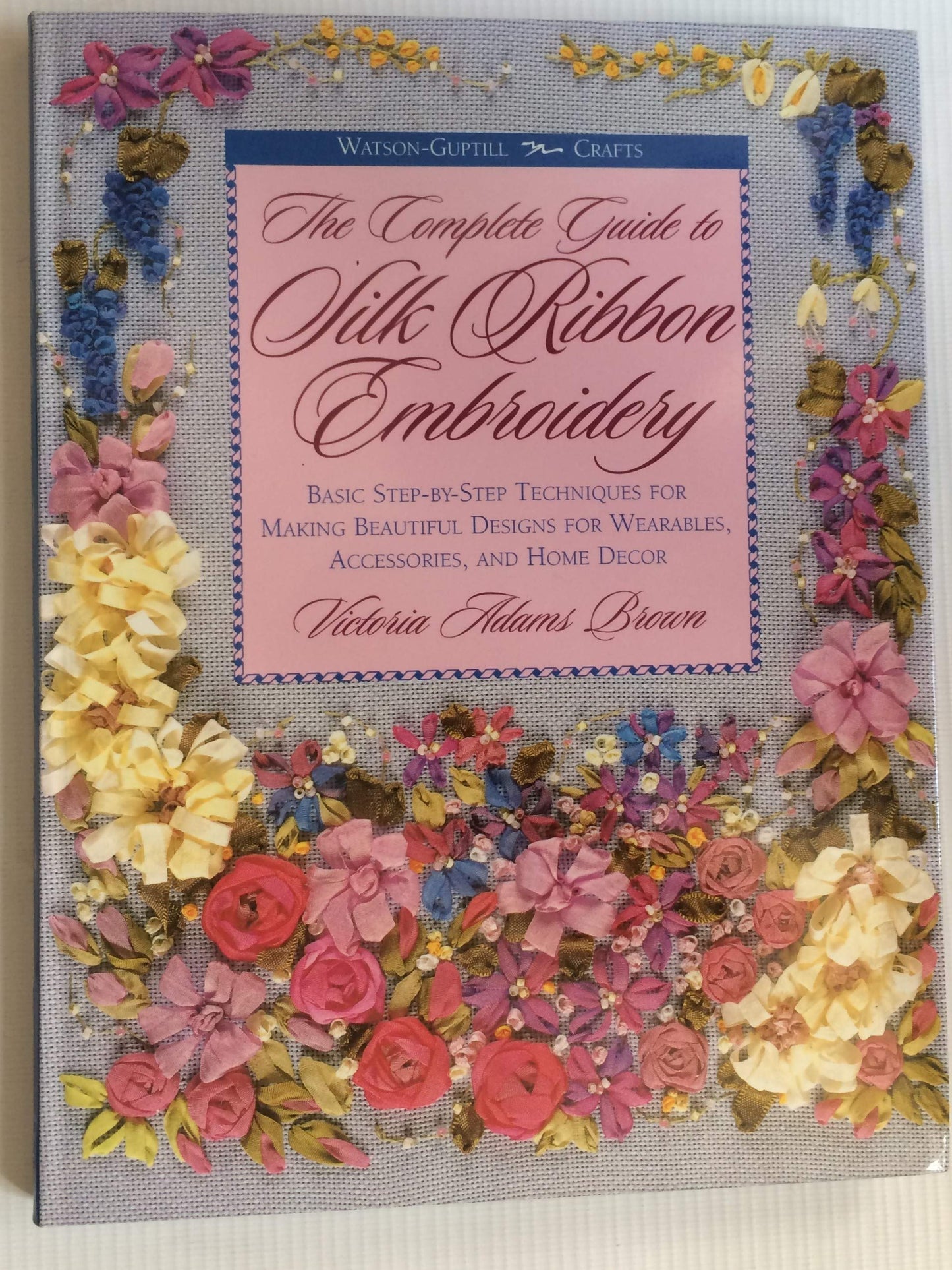 The Complete Guide to Silk Ribbon Embroidery: Basic Step-By-Step Techniques for Making Beautiful Designs for Wearables, Accessories, and Home Decor (Watson-Guptill Crafts)