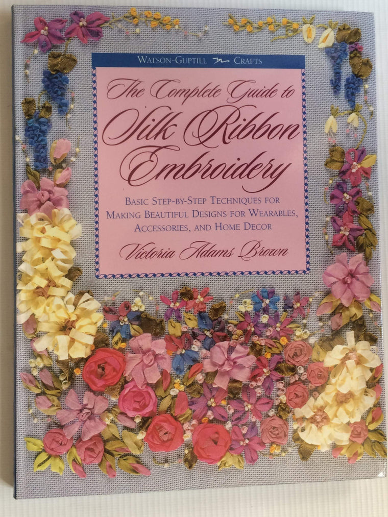 The Complete Guide to Silk Ribbon Embroidery: Basic Step-By-Step Techniques for Making Beautiful Designs for Wearables, Accessories, and Home Decor (Watson-Guptill Crafts)