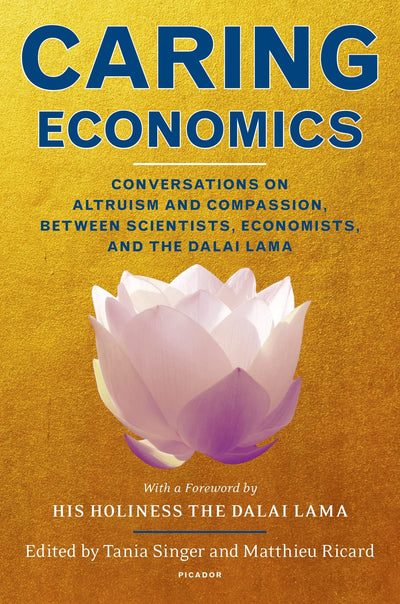Caring Economics: Conversations on Altruism and Compassion, Between Scientists, Economists, and the Dalai Lama