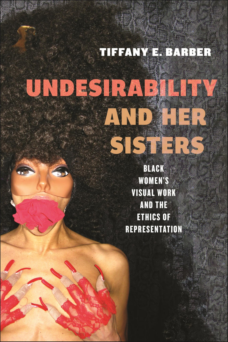 Undesirability and Her Sisters: Black Women's Visual Work and the Ethics of Representation (Minoritarian Aesthetics)