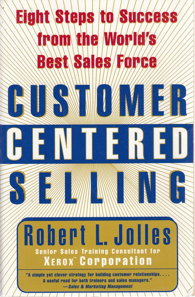 Customer Centered Selling: Eight Steps to Success from the World's Best Sales Force