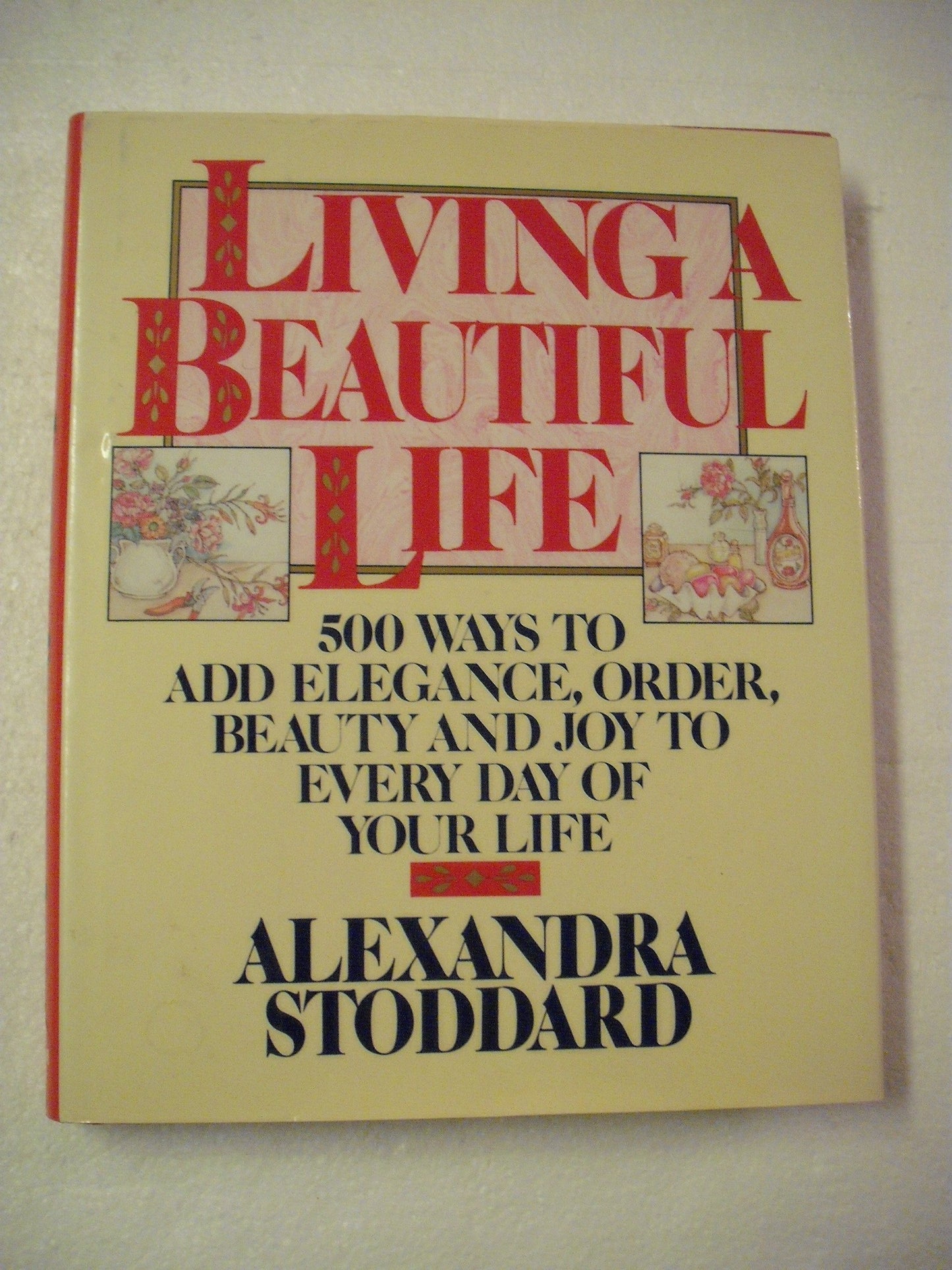 Living a Beautiful Life: Five Hundred Ways to Add Elegance, Order, Beauty, and Joy to Every Day of Your Life