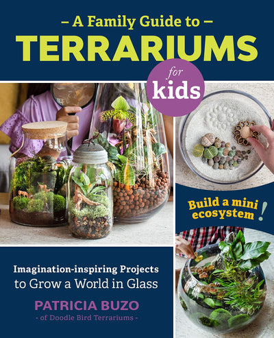 Family Guide to Terrariums for Kids: Imagination-inspiring Projects to Grow a World in Glass - Build a mini ecosystem