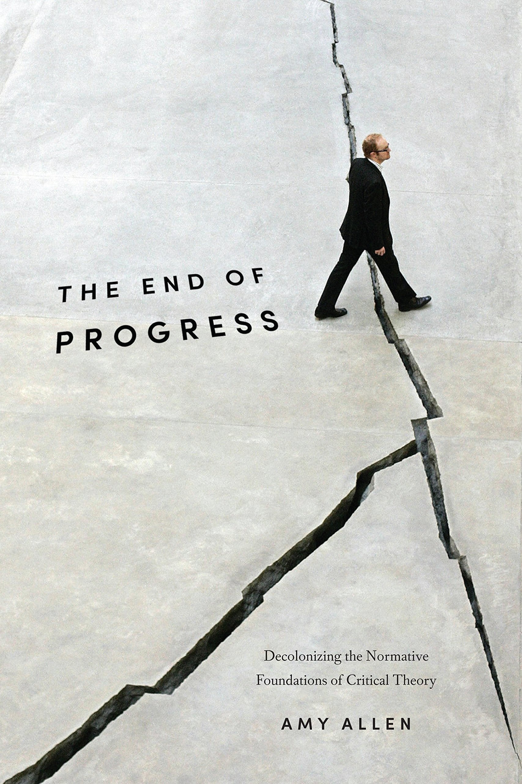 The End of Progress: Decolonizing the Normative Foundations of Critical Theory (New Directions in Critical Theory, 36)