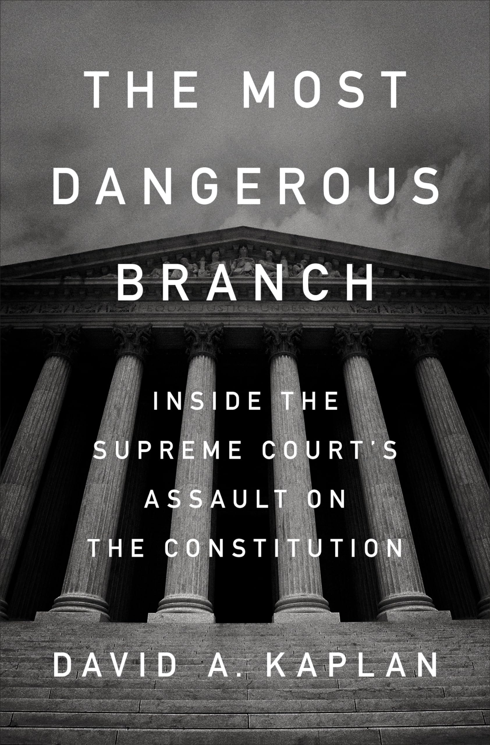 The Most Dangerous Branch: Inside the Supreme Courts Assault on the Constitution