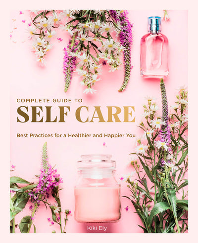 The Complete Guide to Self Care: Best Practices for a Healthier and Happier You (Volume 3) (Everyday Wellbeing, 3)