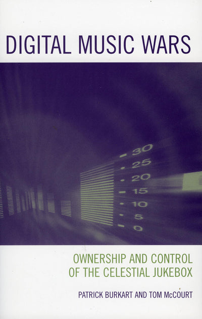 Digital Music Wars: Ownership and Control of the Celestial Jukebox (Critical Media Studies: Institutions, Politics, and Culture)