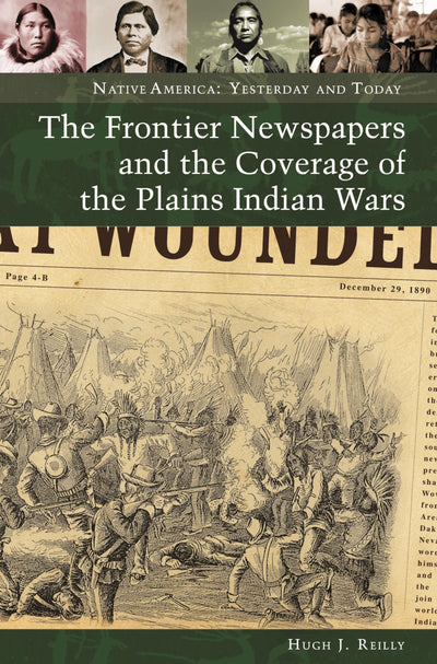 The Frontier Newspapers and the Coverage of the Plains Indian Wars (Native America: Yesterday and Today)