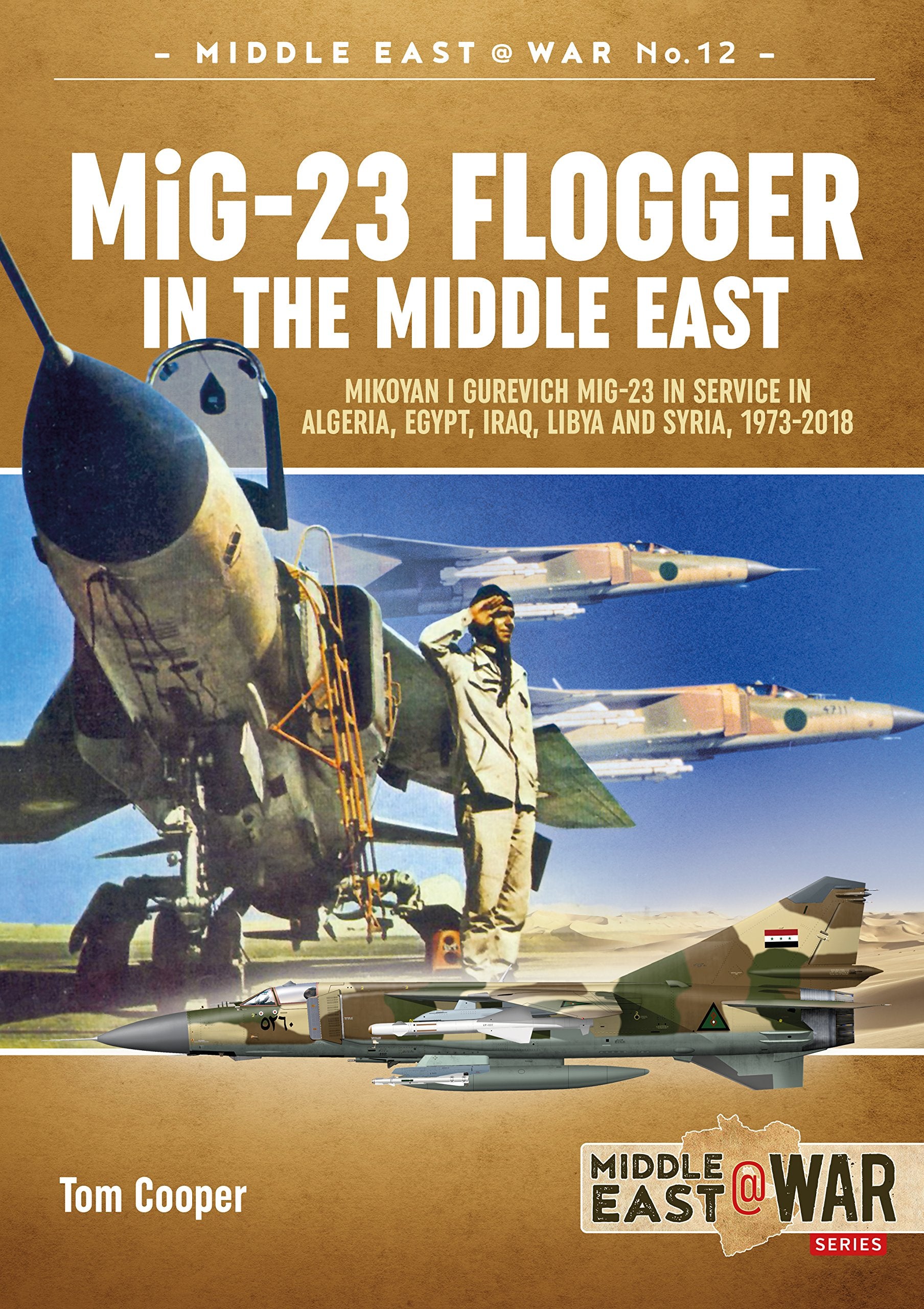MiG-23 Flogger in the Middle East: Mikoyan i Gurevich MiG-23 in Service in Algeria, Egypt, Iraq, Libya and Syria, 1973-2018 (Middle East@War)