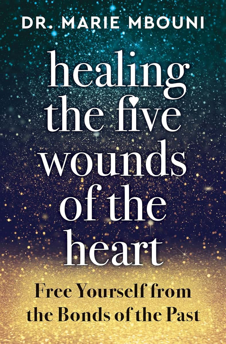 Healing the Five Wounds of the Heart: Free Yourself From the Bonds of the Past