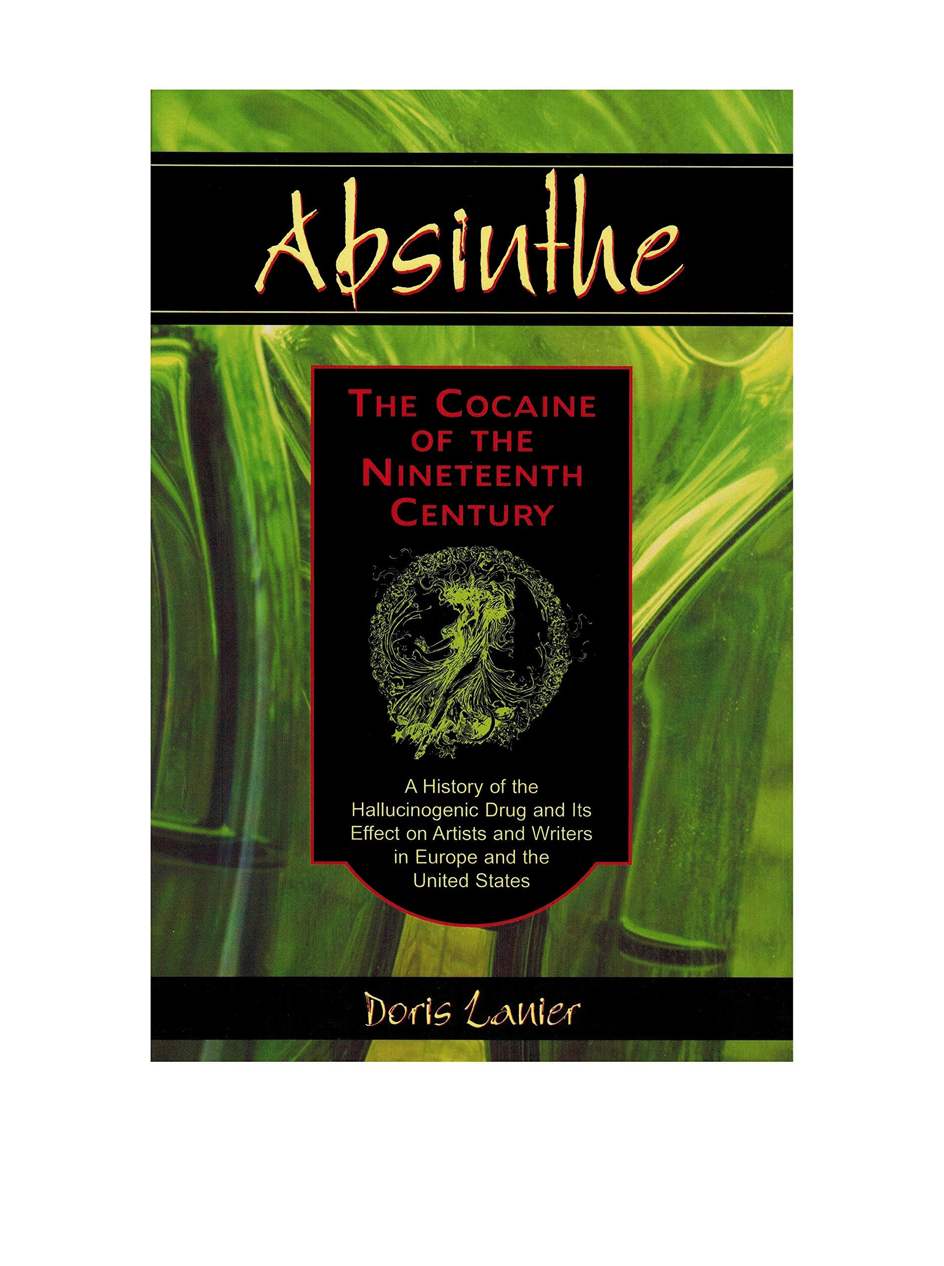 Absinthe--The Cocaine of the Nineteenth Century: A History of the Hallucinogenic Drug and Its Effect on Artists and Writers in Europe and the United States