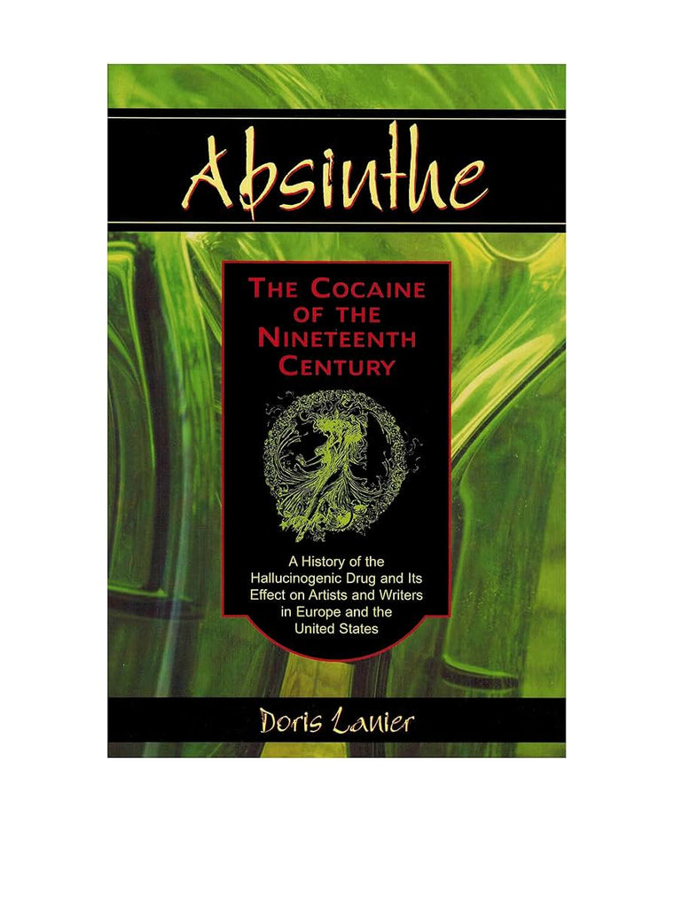 Absinthe--The Cocaine of the Nineteenth Century: A History of the Hallucinogenic Drug and Its Effect on Artists and Writers in Europe and the United States