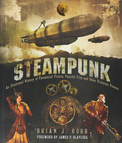 Steampunk: An Illustrated History of Fantastical Fiction, Fanciful Film and Other Victorian Visions
