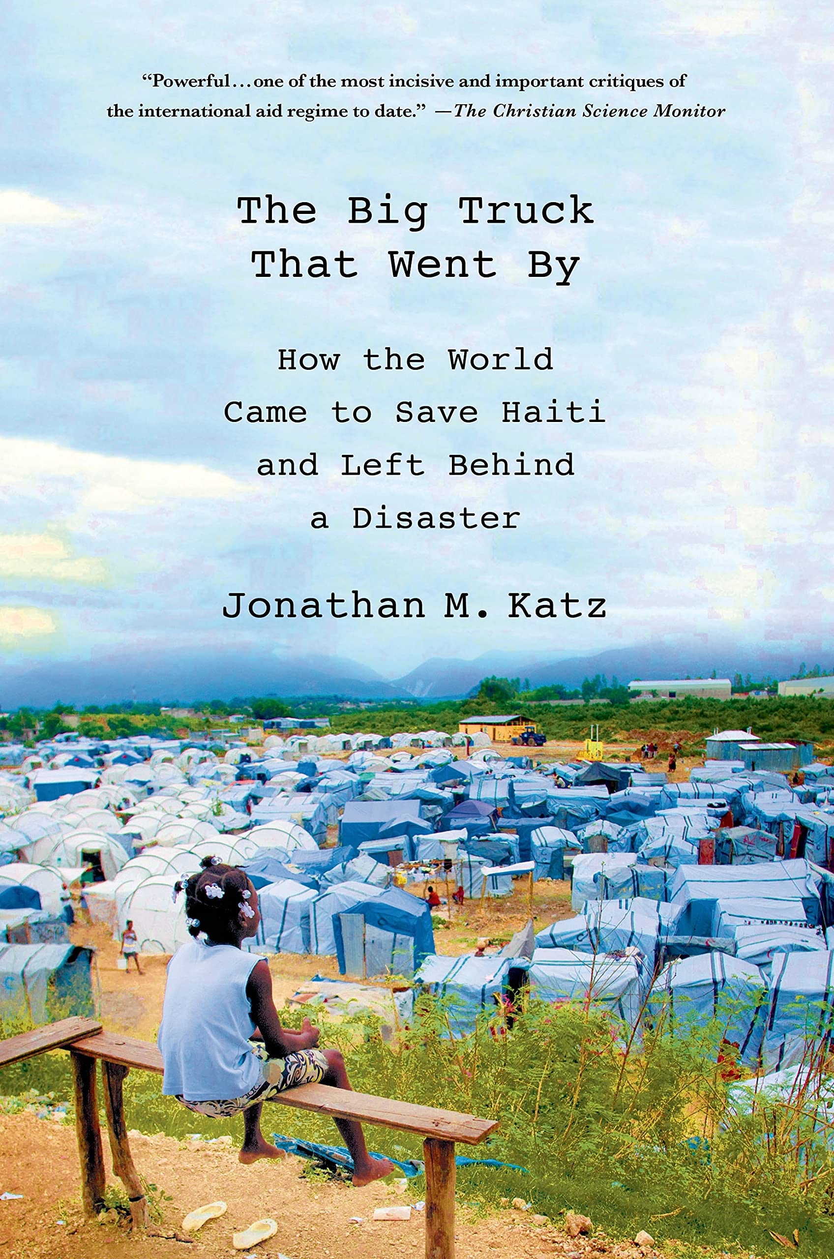 The Big Truck That Went By: How the World Came to Save Haiti and Left Behind a Disaster