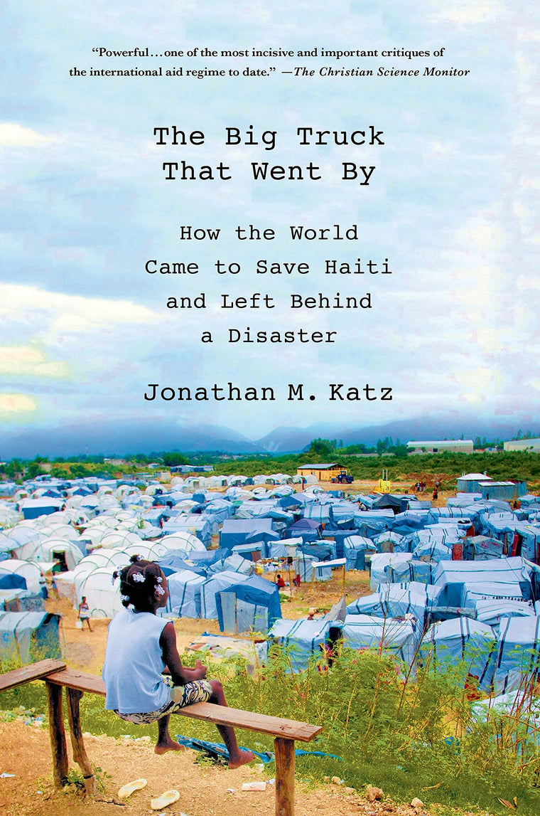 The Big Truck That Went By: How the World Came to Save Haiti and Left Behind a Disaster