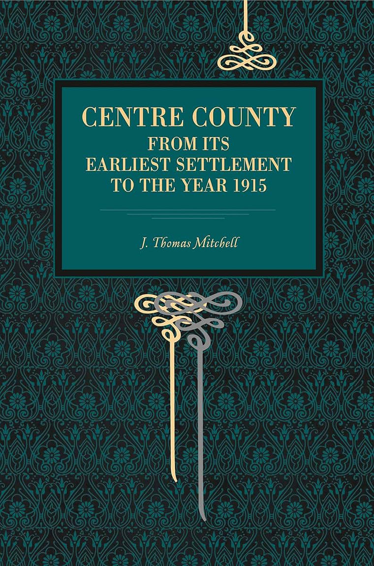 Centre County: From Its Earliest Settlement to the Year 1915