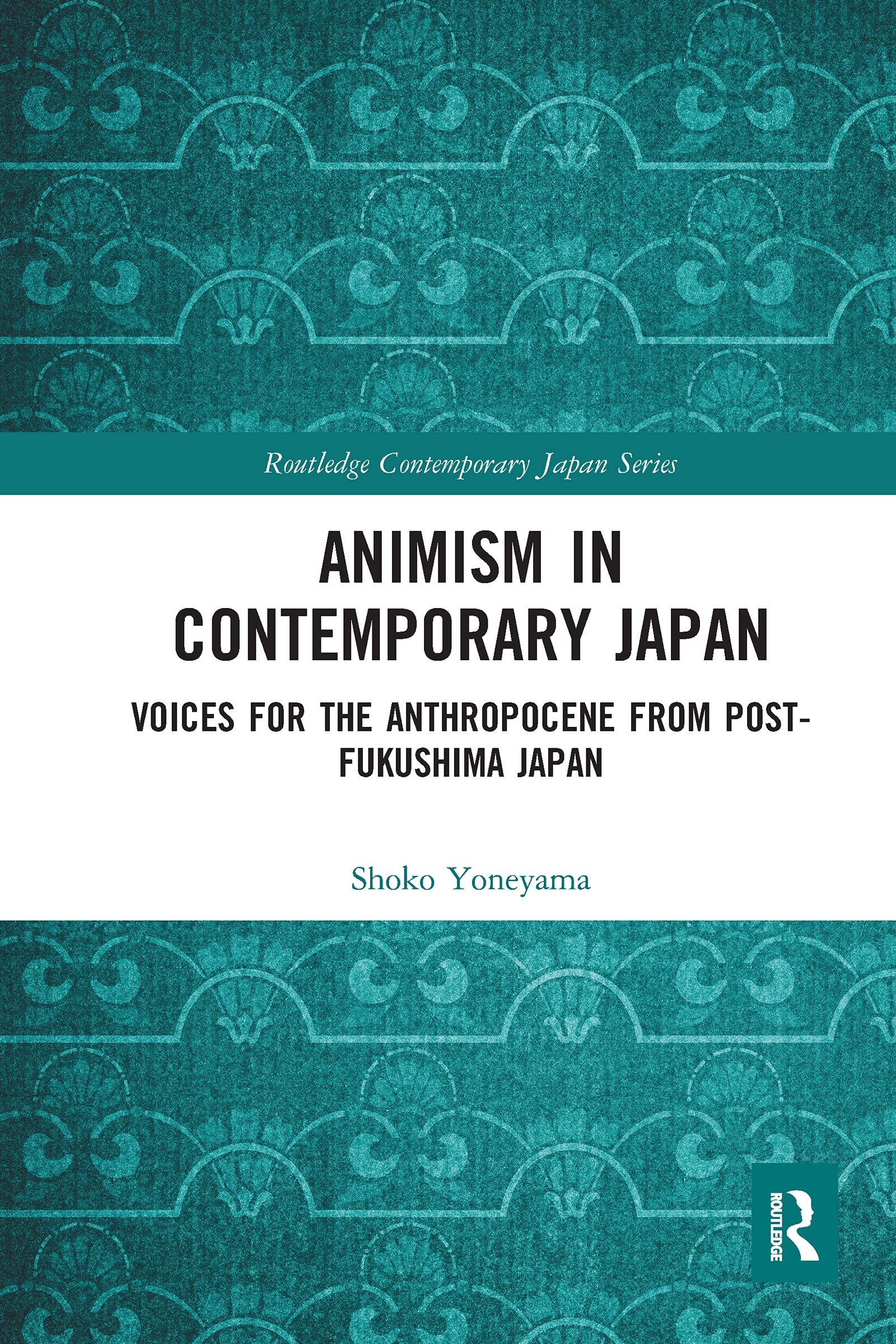 Animism in Contemporary Japan: Voices for the Anthropocene from post-Fukushima Japan (Routledge Contemporary Japan Series)