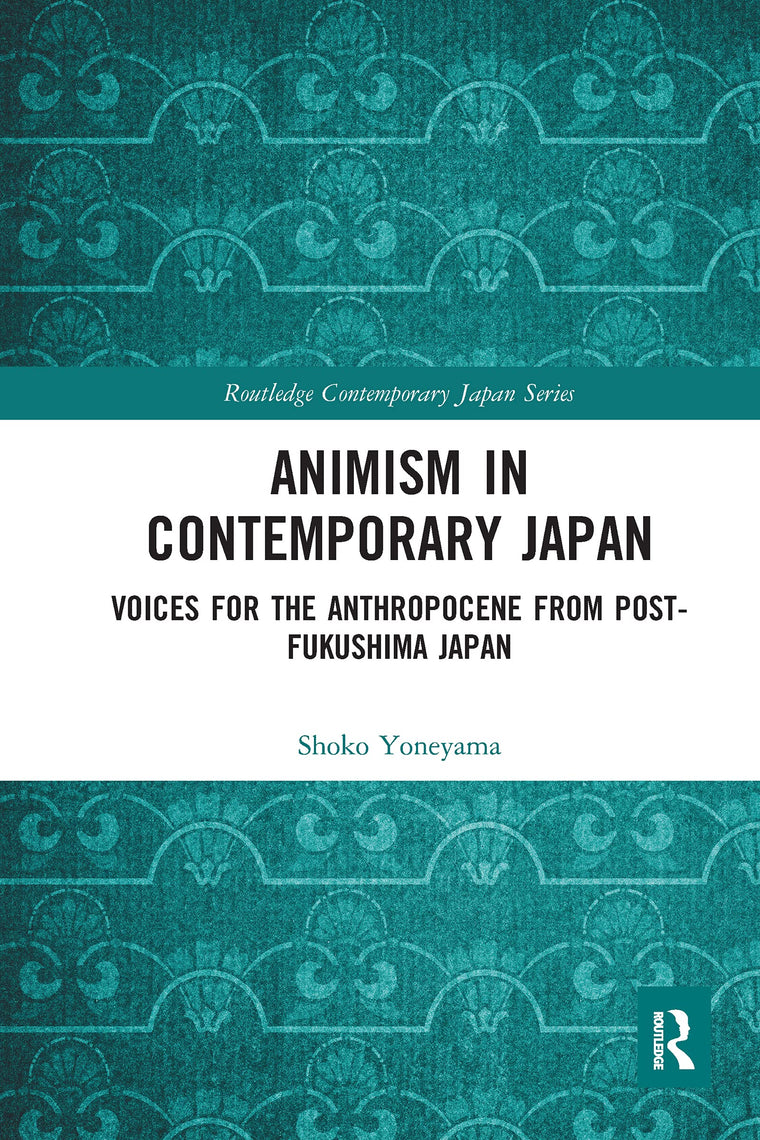 Animism in Contemporary Japan: Voices for the Anthropocene from post-Fukushima Japan (Routledge Contemporary Japan Series)