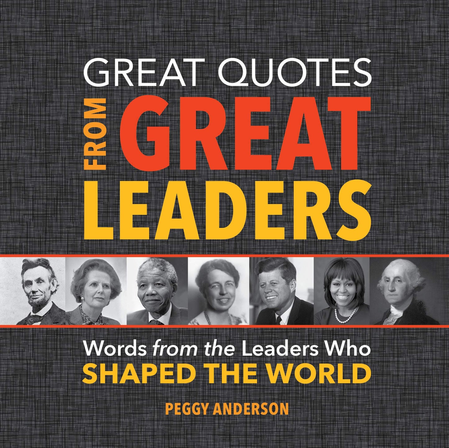 Great Quotes from Great Leaders: Words from the Leaders Who Shaped the World (Inspirational Leadership Book)