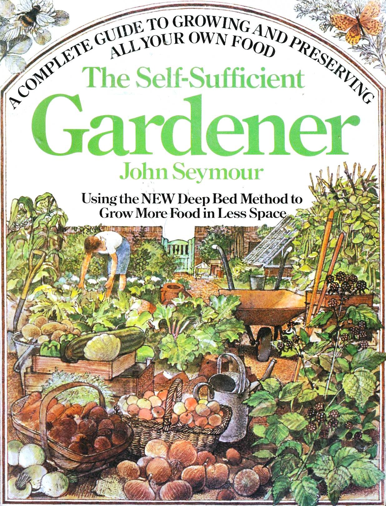 The Self-Sufficient Gardener: A Complete Guide to Growing and Preserving All Your Own Food (Using the New Deep Bed Method to Grow More Food in Less Space)