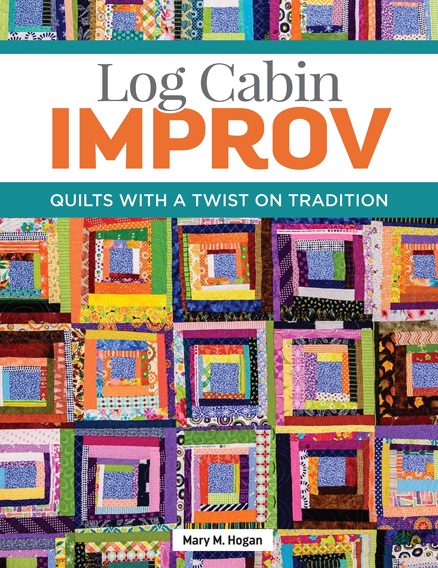 Log Cabin Improv: Quilts with a Twist on Tradition (Landauer) Easy, Scrap-Friendly Designs Using Simple Improvisation Techniques - Step-by-Step How-To, Assembly Diagrams, Design Advice, and More