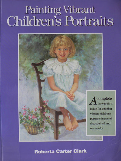 Painting Vibrant Children's Portraits: A Complete How-To-Do-It Guide in Pastel, Charcoal, Oil, and Watercolor
