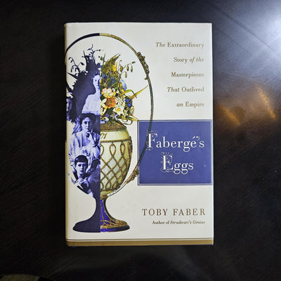 Faberge's Eggs: The Extraordinary Story of the Masterpieces That Outlived an Empire