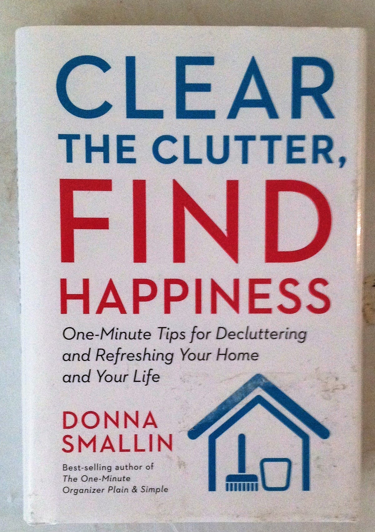 Clear the Clutter, Find Happiness: One-Minute Tips for Decluttering and Refreshing Your Home and Your Life