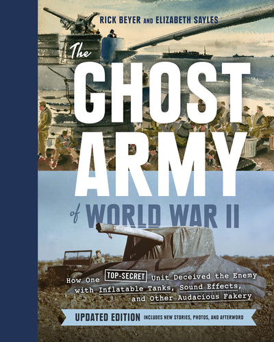 The Ghost Army of World War II: How One Top-Secret Unit Deceived the Enemy with Inflatable Tanks, Sound Effects, and Other Audacious Fakery (Updated Edition)