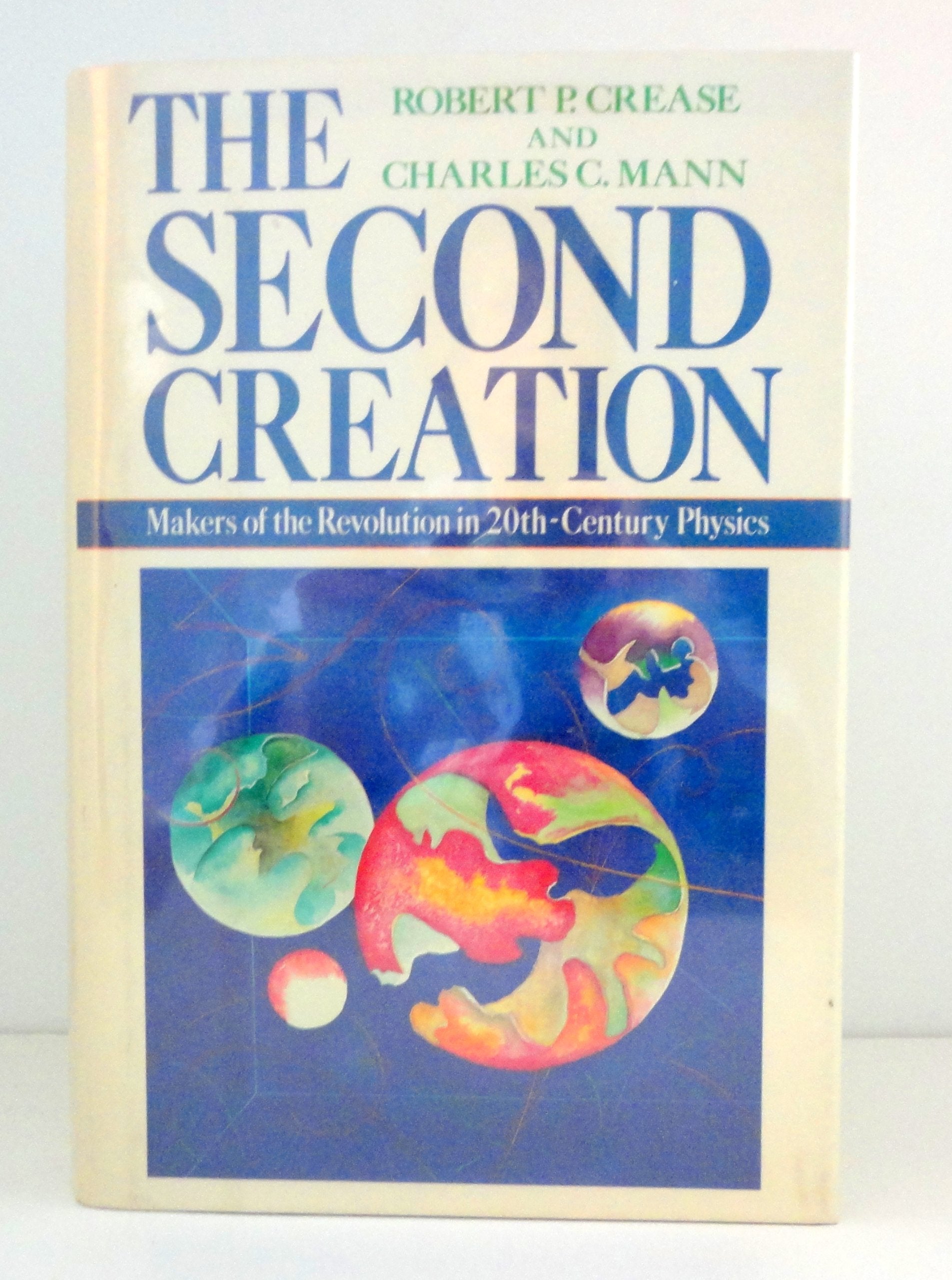 The Second Creation: Makers of the Revolution in Twentieth-Century Physics by Robert P. Crease, Charles C. Mann (1986) Hardcover