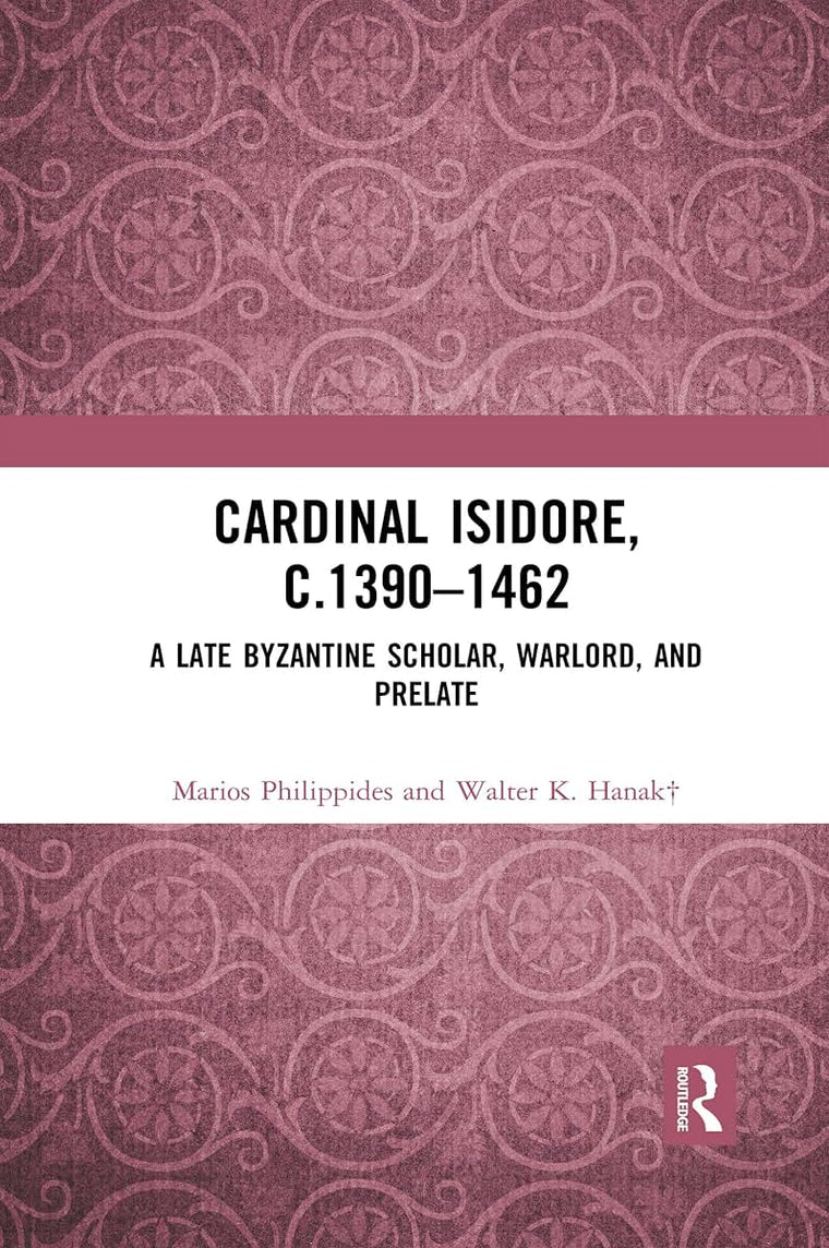 Cardinal Isidore (c.1390-1462): A Late Byzantine Scholar, Warlord, and Prelate
