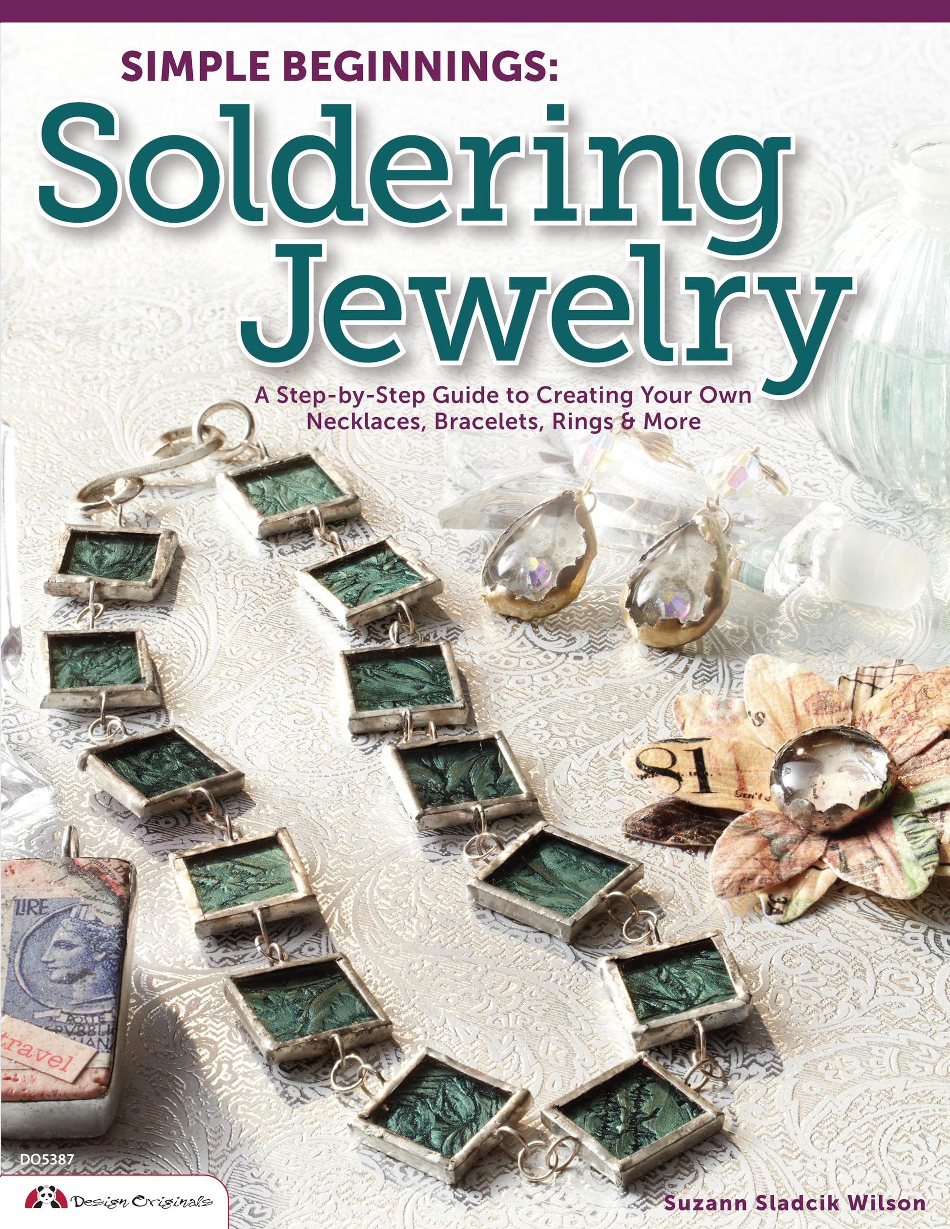 Simple Beginnings: Soldering Jewelry: A Step-by-Step Guide to Creating Your Own Necklaces, Bracelets, Rings & More (Design Originals)
