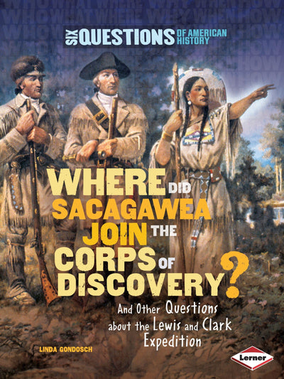 Where Did Sacagawea Join the Corps of Discovery?: And Other Questions about the Lewis and Clark Expedition (Six Questions of American History)