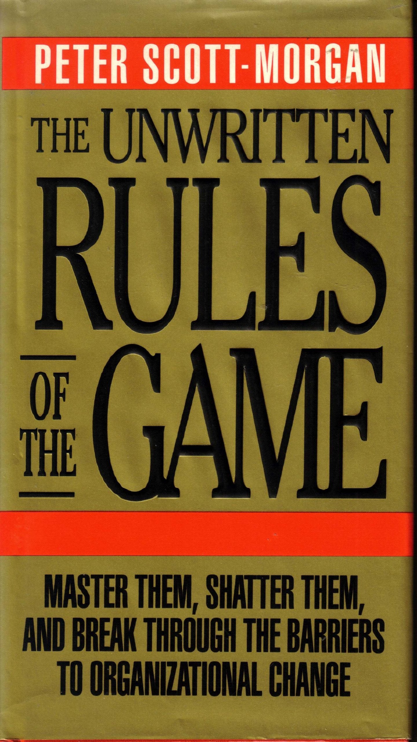 The Unwritten Rules of the Game: Master Them, Shatter Them, and Break Through the Barriers to Organizational Change