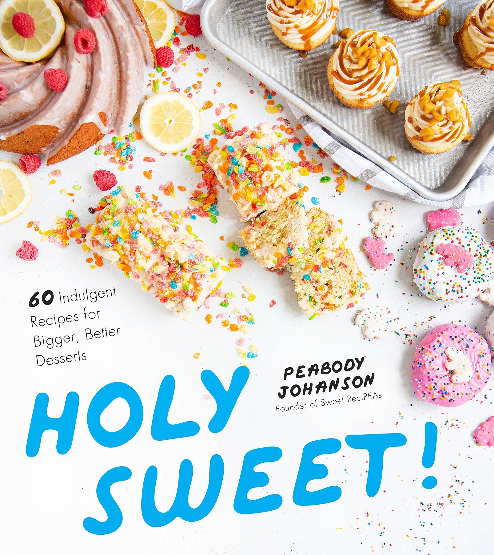 Holy Sweet!: 60 Indulgent Recipes for Bigger, Better Desserts