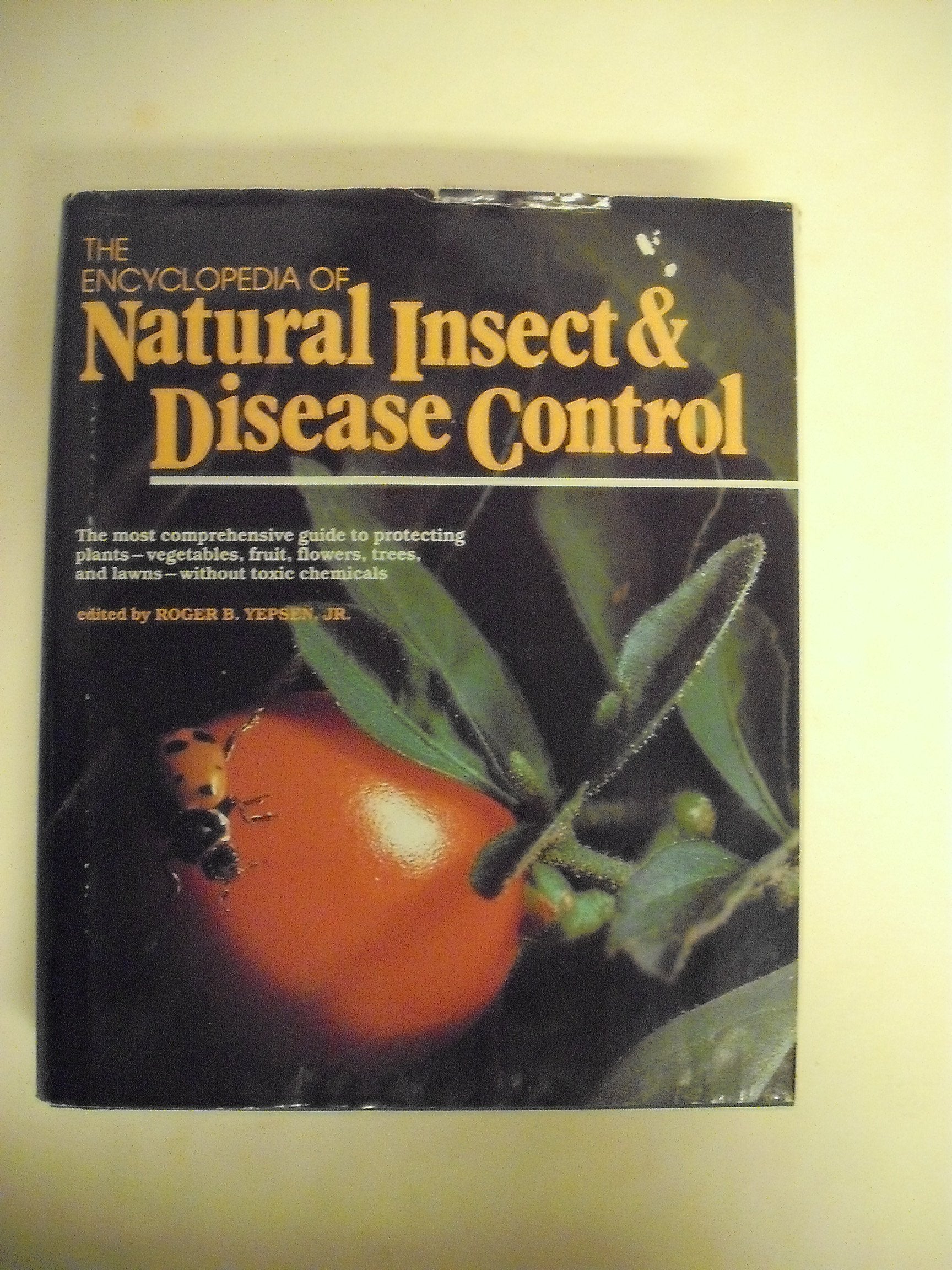 The Encyclopedia of Natural Insect and Disease Control: The Most Comprehensive Guide to Protecting Plants, Vegetables, Fruit, Flowers, Trees and Law