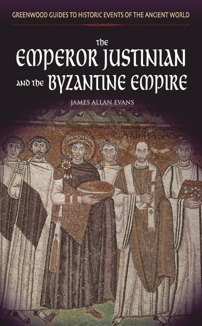 The Emperor Justinian and the Byzantine Empire (Greenwood Guides to Historic Events of the Ancient World)