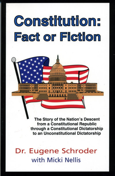 Constitution: Fact or Fiction : The Story of the Nations Descent from a Constitutional Republic Through a Constitutional Dictatorship to an Unconst